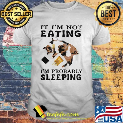 It I'm Not Eating I'm Probably Sleeping Cat Shirt