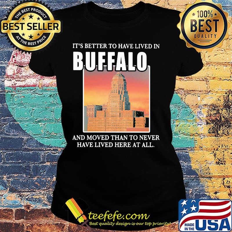 It's better to have lived in Buffalo and moved than to never have lived her at all s Ladies tee It's better to have lived in Buffalo and moved than to never have lived her at all s Ladies tee