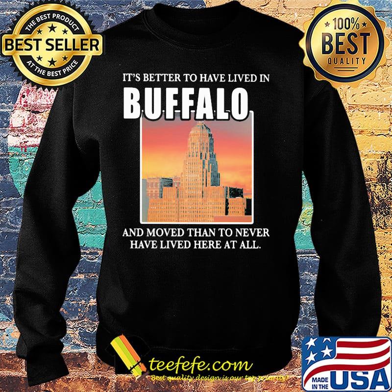 It's better to have lived in Buffalo and moved than to never have lived her at all s Sweater It's better to have lived in Buffalo and moved than to never have lived her at all s Sweater