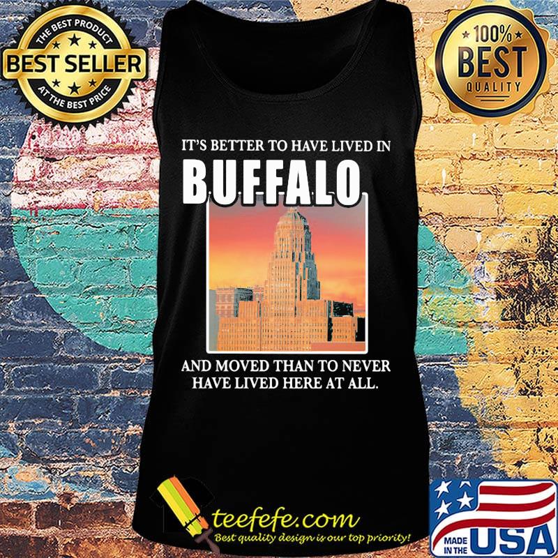 It's better to have lived in Buffalo and moved than to never have lived her at all s Tank top It's better to have lived in Buffalo and moved than to never have lived her at all s Tank top