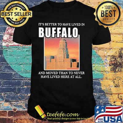 It's better to have lived in Buffalo and moved than to never have lived her at all shirt