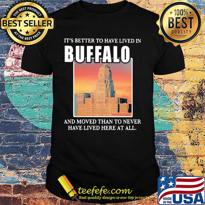 It's better to have lived in Buffalo and moved than to never have lived her at all shirt It's better to have lived in Buffalo and moved than to never have lived her at all shirt