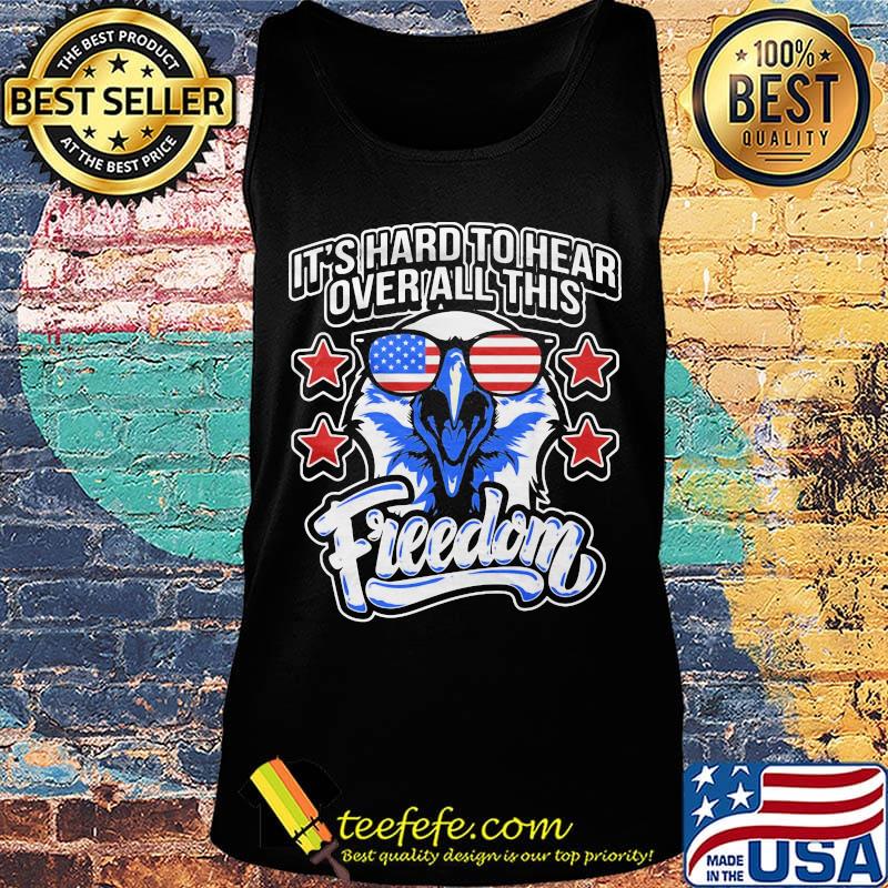 It's Hard To Hear Over All This Freedom Eagle Glasses Star Amercan Shirt Tank top It's Hard To Hear Over All This Freedom Eagle Glasses Star Amercan Shirt Tank top