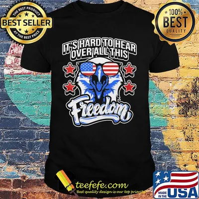 It's Hard To Hear Over All This Freedom Eagle Glasses Star Amercan Shirt