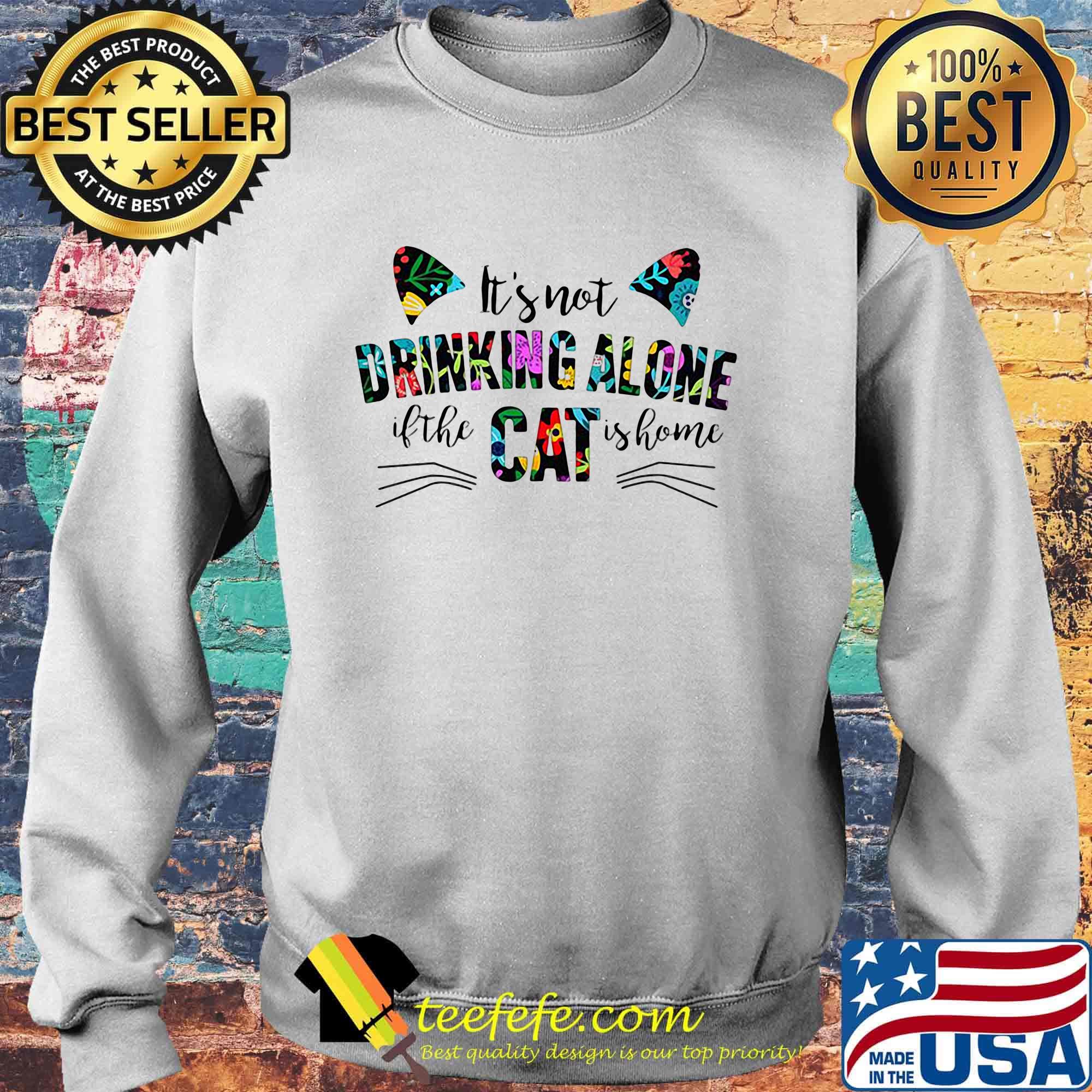 It's not drinking alone if the cat is home flowers s Sweater It's not drinking alone if the cat is home flowers s Sweater