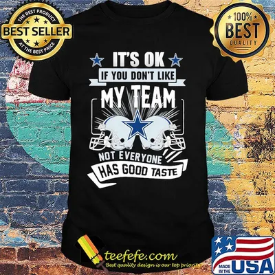 It's ok if you don't like my team not everyone has good taste dallas cowboys football shirt