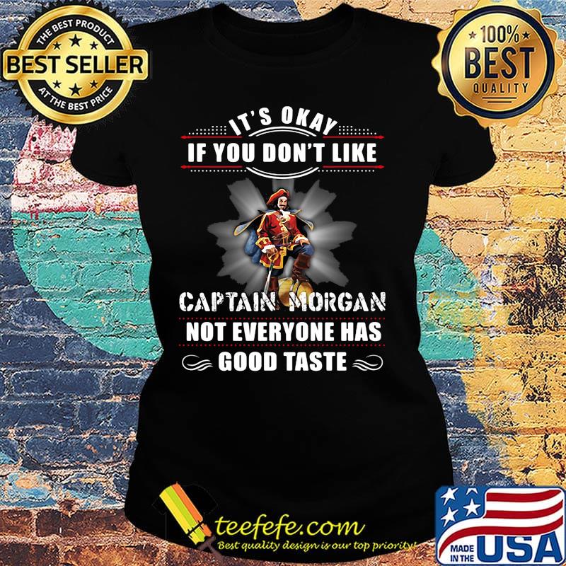 It's okay if you don't like captain morgan not everyone has good taste s Ladies tee It's okay if you don't like captain morgan not everyone has good taste s Ladies tee