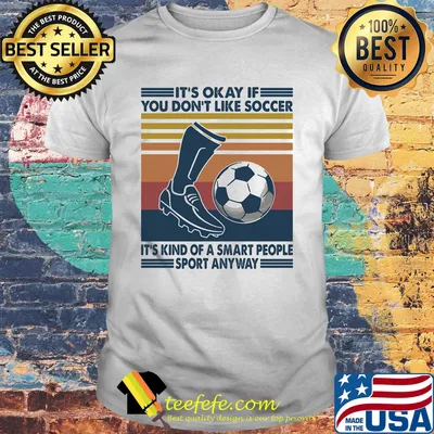 It's Okay If You Don't Like Soccer It's Kind Of A Smart People Sport Anyway Vintage Retro Shirt