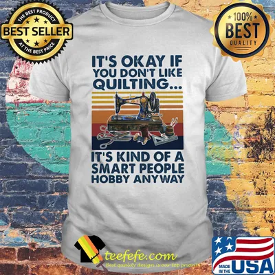 It's Okey If You Don't Like Quilting It's Kind Of A Smart People Hobby Anyway Vintage Retro Shirt