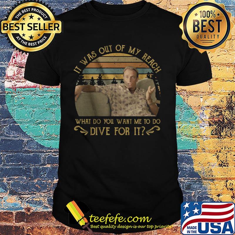 It was out of my reach what do you want me to do dive for it vintage retro shirt