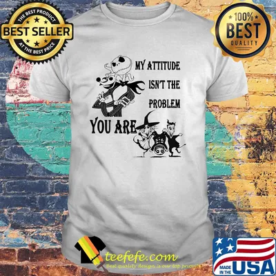Jack skellington my attitude isn't the problem you are shirt