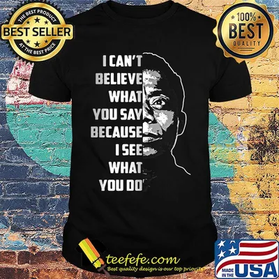 James baldwin i can't believe what you say because i see what you do shirt