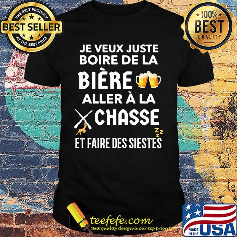 Je veux juste boire de la biere aller a la chasse et faire des siestes shirt