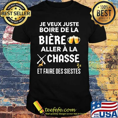 Je veux juste boire de la biere aller a la chasse et faire ses siestes beer shirt