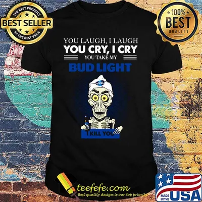 Jeff dunham you laugh i laugh you cry i cry you take my bud light i kill you shirt