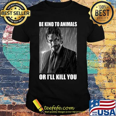 John wick be kind to animals or i'll kill you shirt