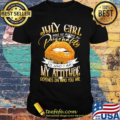 July Girl Make No Mistake My Personality Is Who I Am My Attitude Depends On Who You Are Lips Shirt