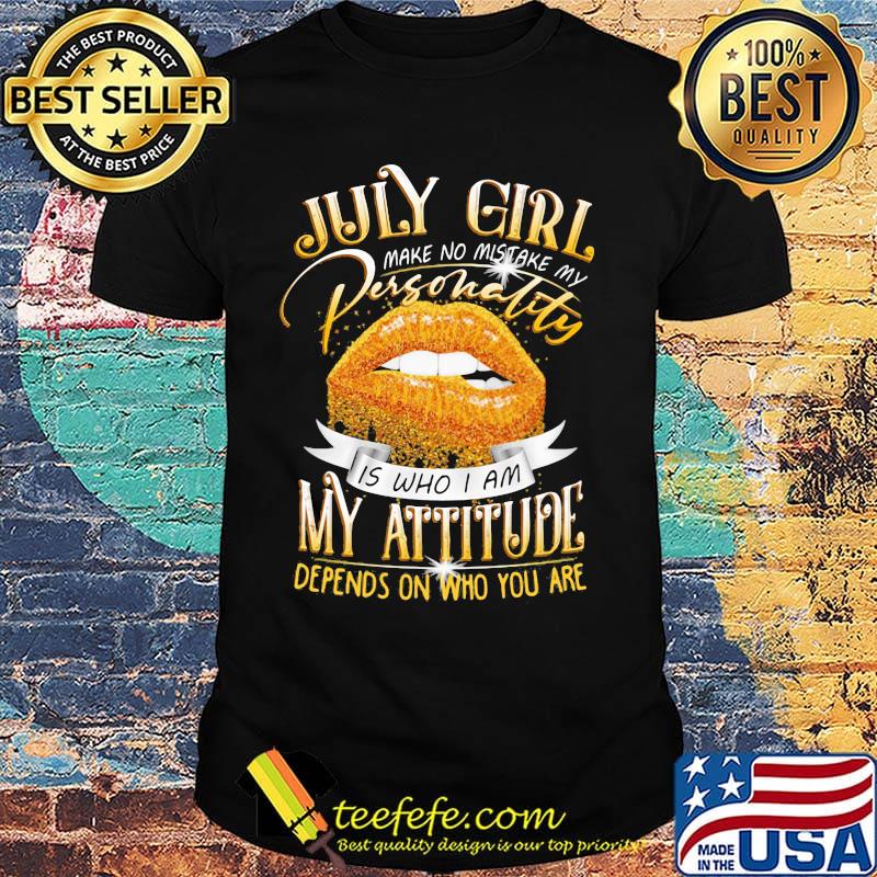 July Girl Make No Mistake My Personality Is Who I Am My Attitude Depends On Who You Are Lips Shirt