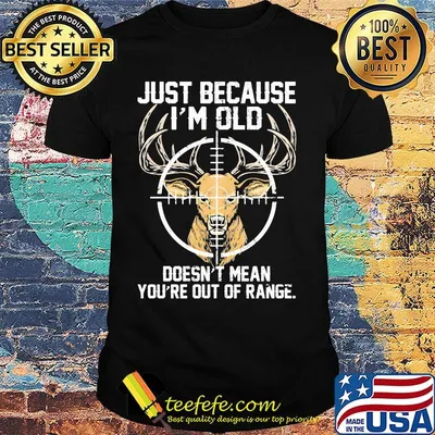 Just because I'm old doesn't mean you're out of range Deer shirt