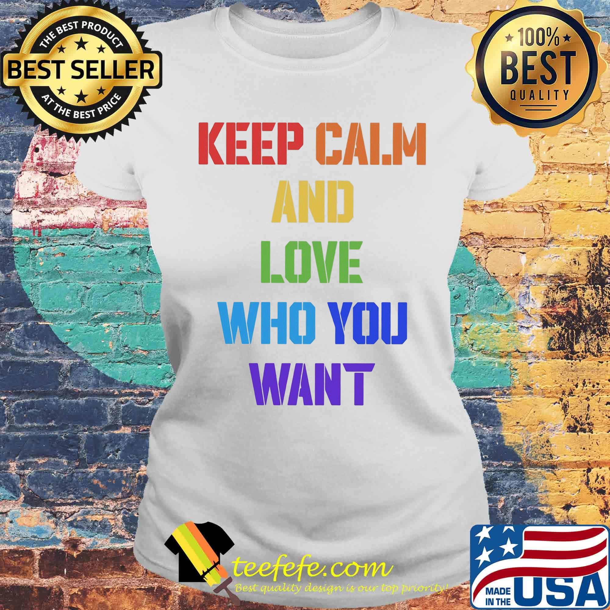 Keep Calm And Love Who You Want Color Shirt Laides tee Keep Calm And Love Who You Want Color Shirt Laides tee