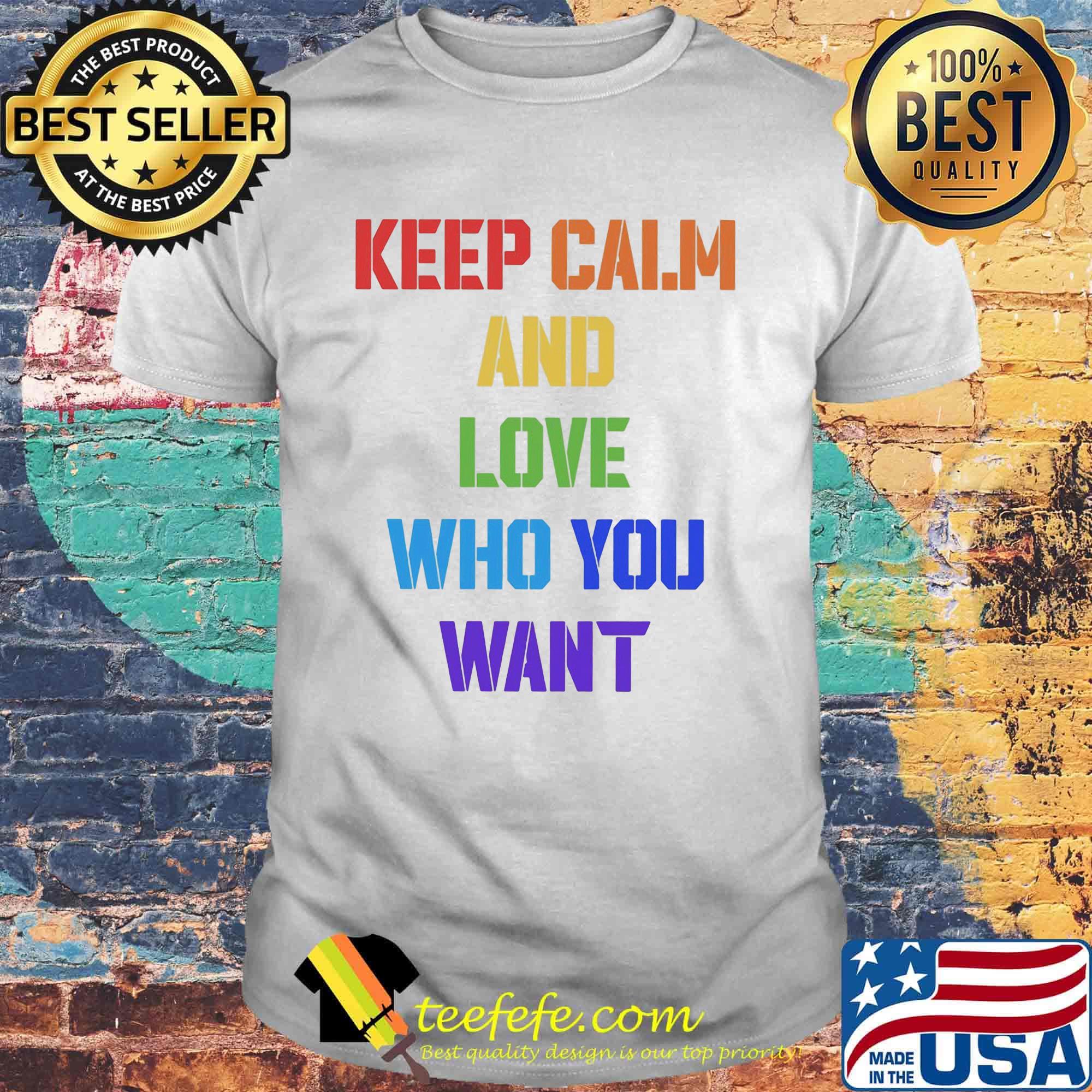 Keep Calm And Love Who You Want Color Shirt Keep Calm And Love Who You Want Color Shirt
