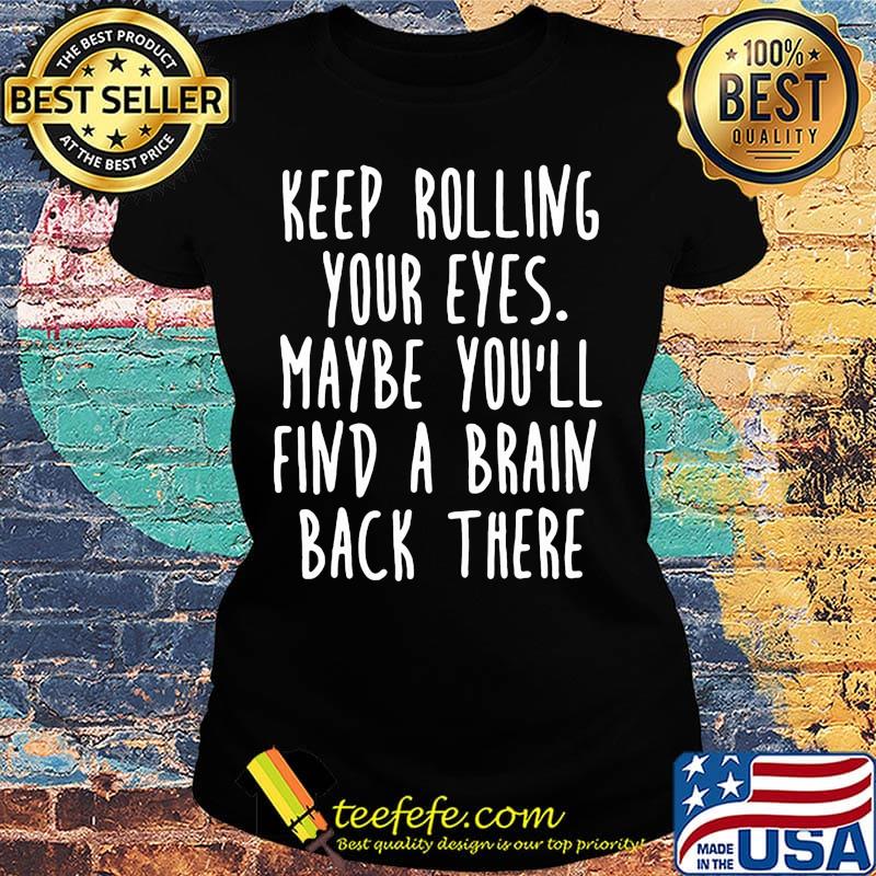 Keep rolling your eyes maybe you'll find a brain back there s Ladies tee Keep rolling your eyes maybe you'll find a brain back there s Ladies tee