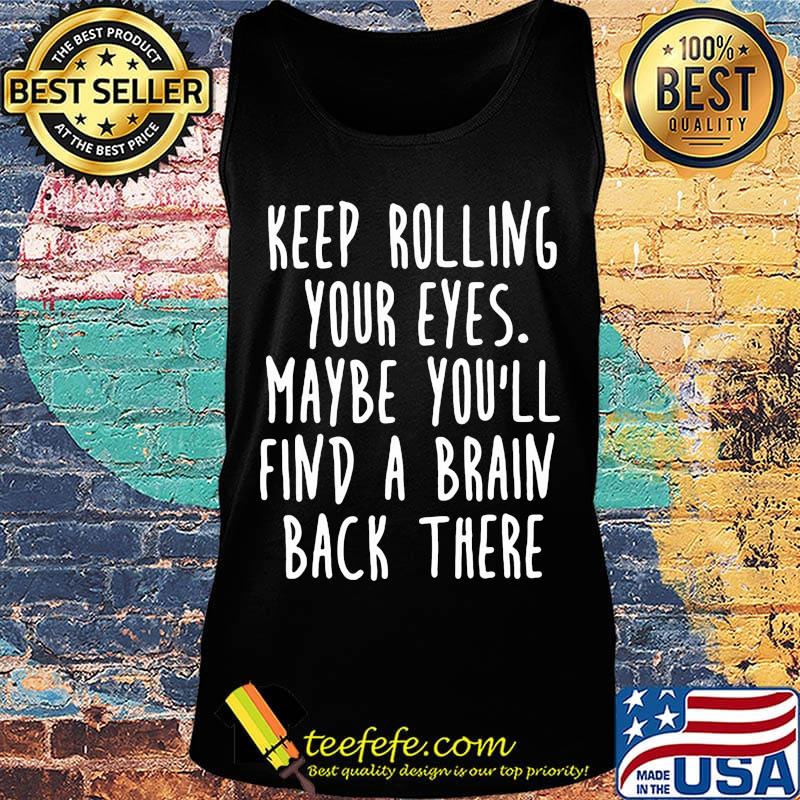 Keep rolling your eyes maybe you'll find a brain back there s Tank top Keep rolling your eyes maybe you'll find a brain back there s Tank top