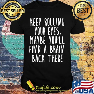 Keep rolling your eyes maybe you'll find a brain back there shirt
