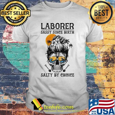 Laborer sassy since birth salty by choice shirt