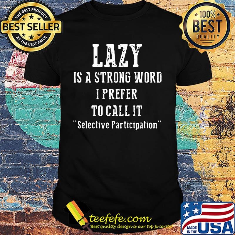 Lazy Is A Strong Word I Prefer To Call It Selective Participation Shirt
