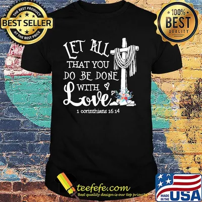 Let all that you do be done with love 1 Corinthians 16 14 shirt