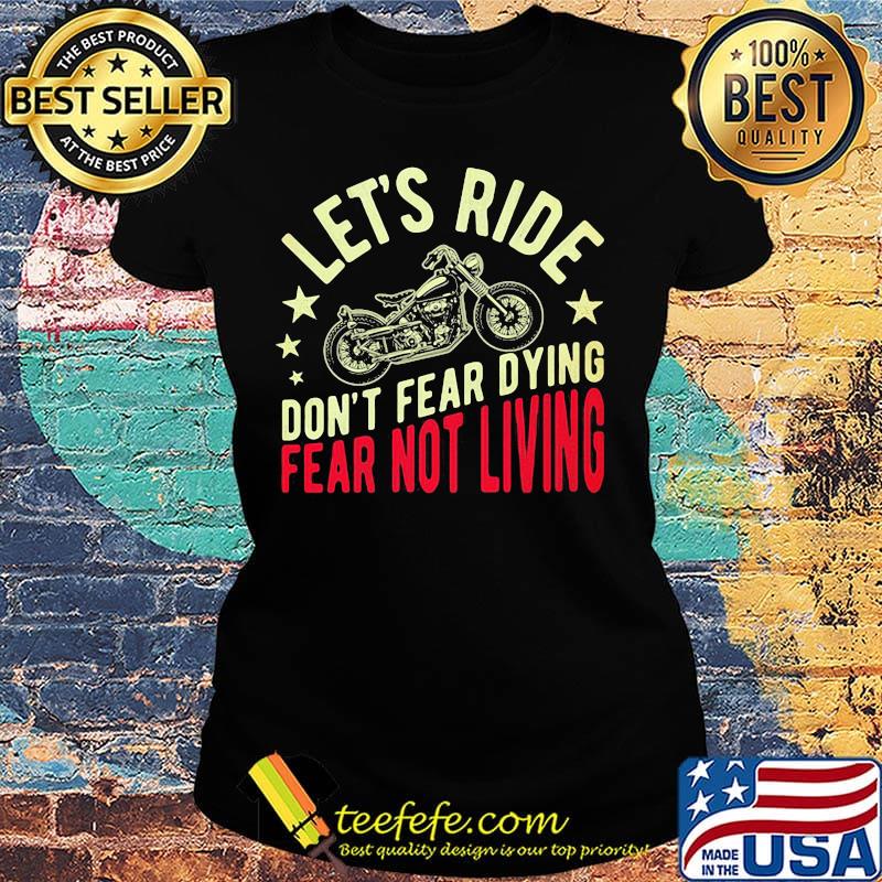 Let's ride don't fear dying fear not living Biker s Ladies tee Let's ride don't fear dying fear not living Biker s Ladies tee