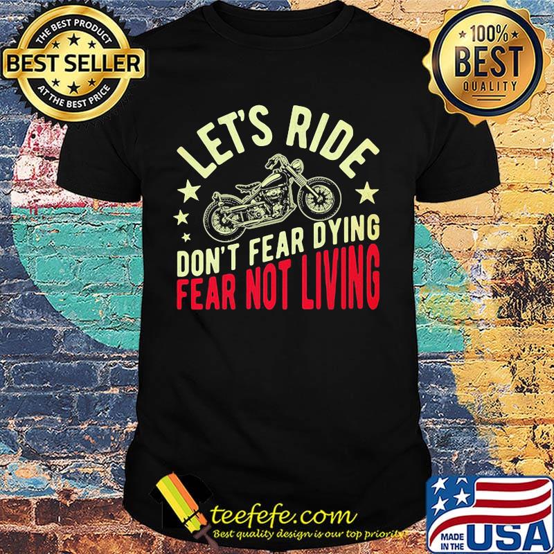 Let's ride don't fear dying fear not living Biker shirt Let's ride don't fear dying fear not living Biker shirt
