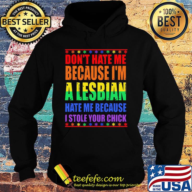 LGBT don't hate me because I'm a lesbian hate me because I stole your chick s Hoodie LGBT don't hate me because I'm a lesbian hate me because I stole your chick s Hoodie