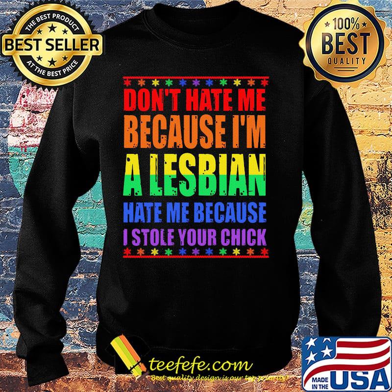 LGBT don't hate me because I'm a lesbian hate me because I stole your chick s Sweater LGBT don't hate me because I'm a lesbian hate me because I stole your chick s Sweater