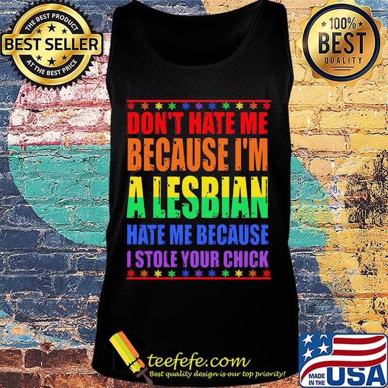 LGBT don't hate me because I'm a lesbian hate me because I stole your chick s Tank top LGBT don't hate me because I'm a lesbian hate me because I stole your chick s Tank top