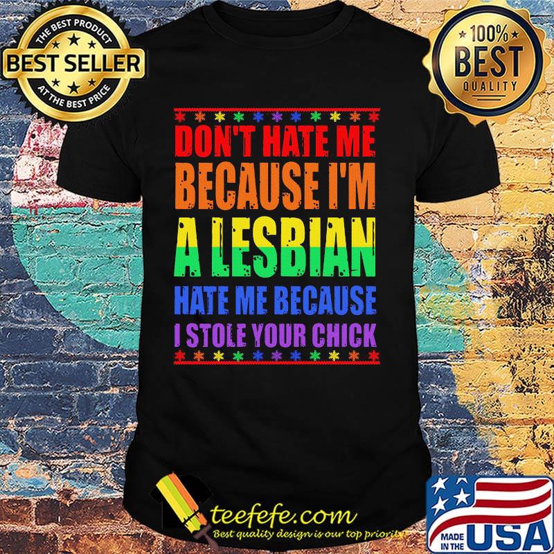 LGBT don't hate me because I'm a lesbian hate me because I stole your chick shirt LGBT don't hate me because I'm a lesbian hate me because I stole your chick shirt