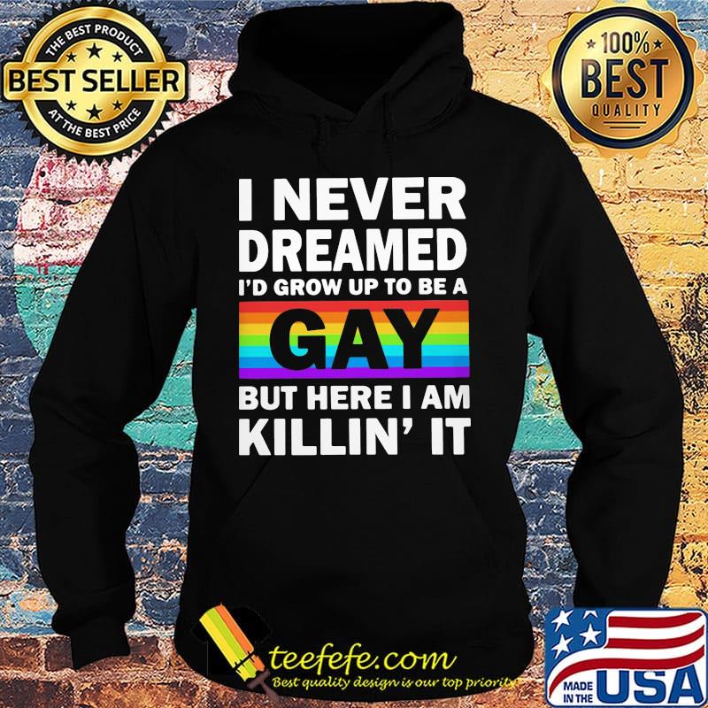 LGBT I never dreamed I'd grumpy up to be a gay but here I am killin' it s Hoodie LGBT I never dreamed I'd grumpy up to be a gay but here I am killin' it s Hoodie