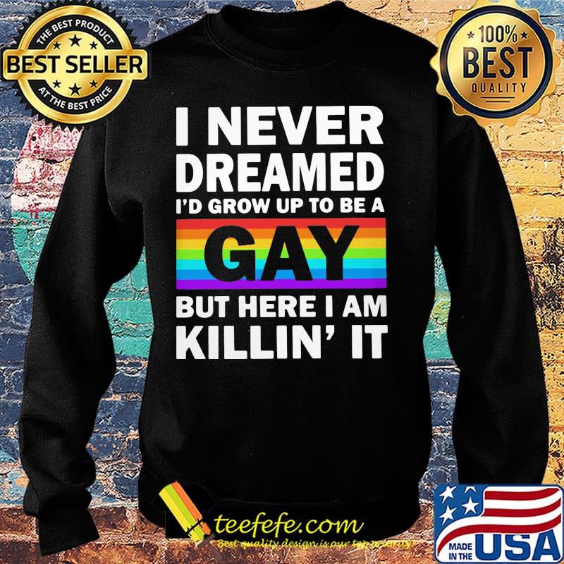 LGBT I never dreamed I'd grumpy up to be a gay but here I am killin' it s Sweater LGBT I never dreamed I'd grumpy up to be a gay but here I am killin' it s Sweater
