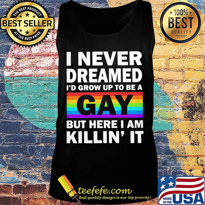 LGBT I never dreamed I'd grumpy up to be a gay but here I am killin' it s Tank top LGBT I never dreamed I'd grumpy up to be a gay but here I am killin' it s Tank top