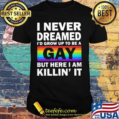 LGBT I never dreamed I'd grumpy up to be a gay but here I am killin' it shirt
