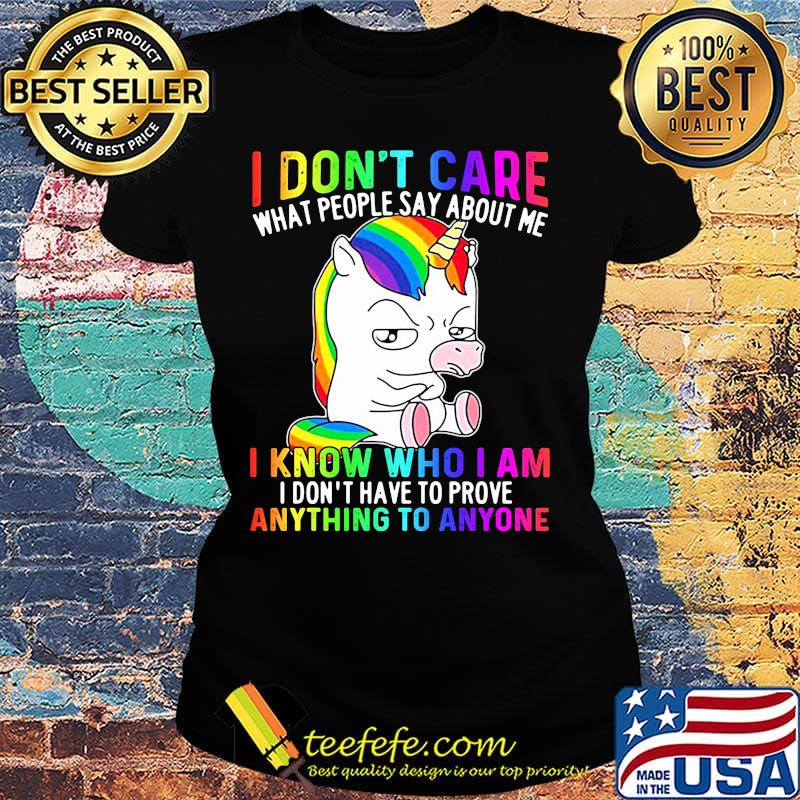LGBT unicorn I don't care what people say about me I know who I am I don't have to prove anything to anyone s Ladies tee LGBT unicorn I don't care what people say about me I know who I am I don't have to prove anything to anyone s Ladies tee