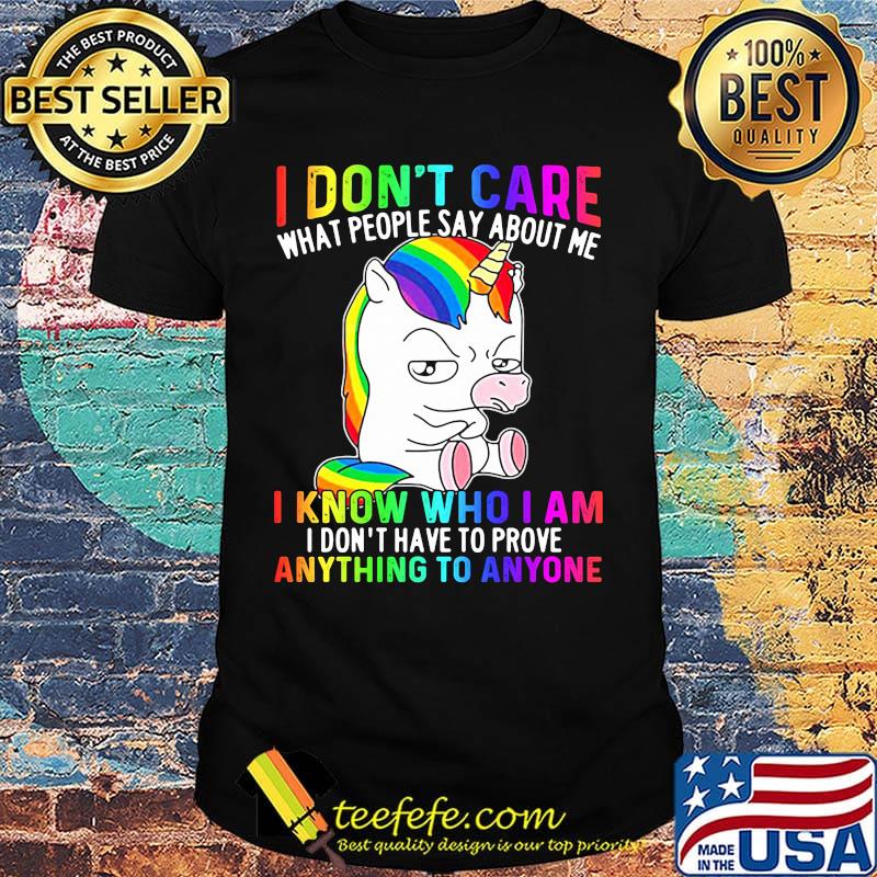 LGBT unicorn I don't care what people say about me I know who I am I don't have to prove anything to anyone shirt LGBT unicorn I don't care what people say about me I know who I am I don't have to prove anything to anyone shirt