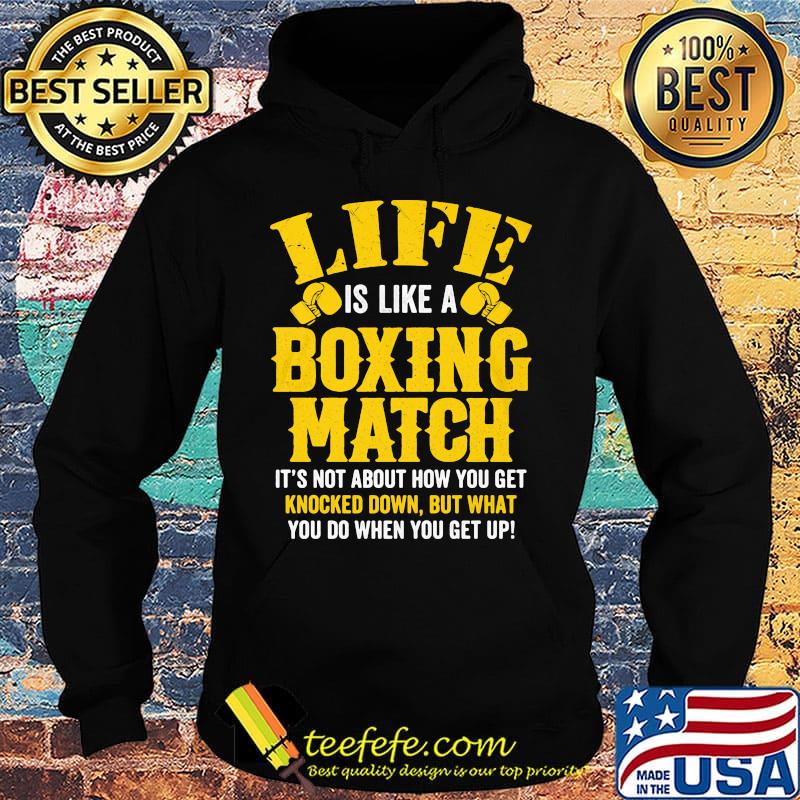 Life Is Like A Boxing Match It's Not About How You Get Knocked Down But What You Do When You Get Up Shirt Hoodie Life Is Like A Boxing Match It's Not About How You Get Knocked Down But What You Do When You Get Up Shirt Hoodie