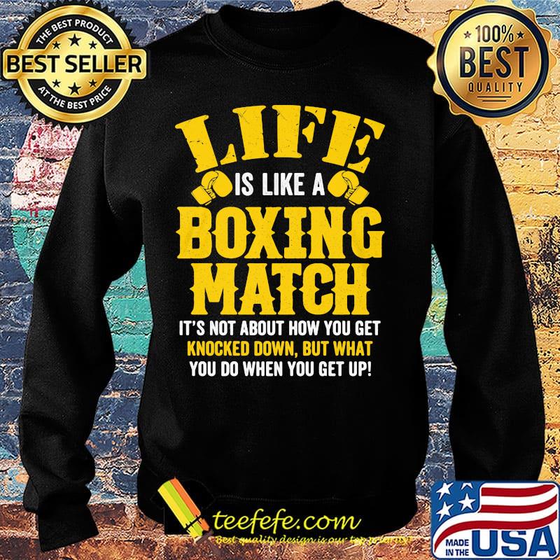 Life Is Like A Boxing Match It's Not About How You Get Knocked Down But What You Do When You Get Up Shirt Sweater Life Is Like A Boxing Match It's Not About How You Get Knocked Down But What You Do When You Get Up Shirt Sweater
