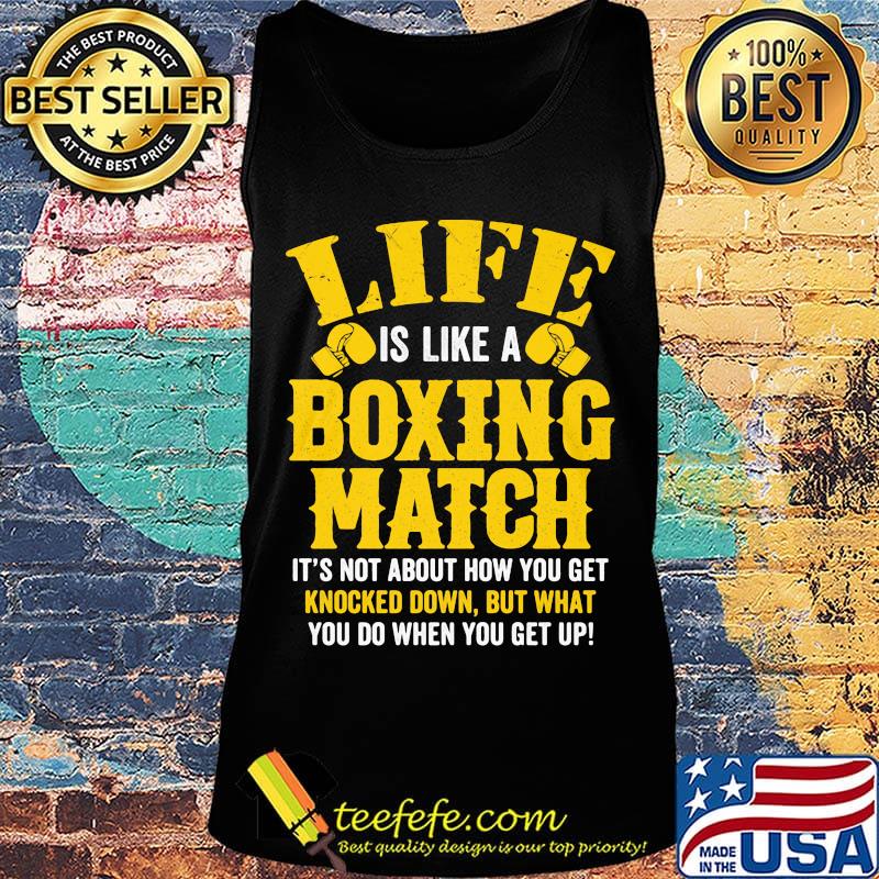 Life Is Like A Boxing Match It's Not About How You Get Knocked Down But What You Do When You Get Up Shirt Tank top Life Is Like A Boxing Match It's Not About How You Get Knocked Down But What You Do When You Get Up Shirt Tank top