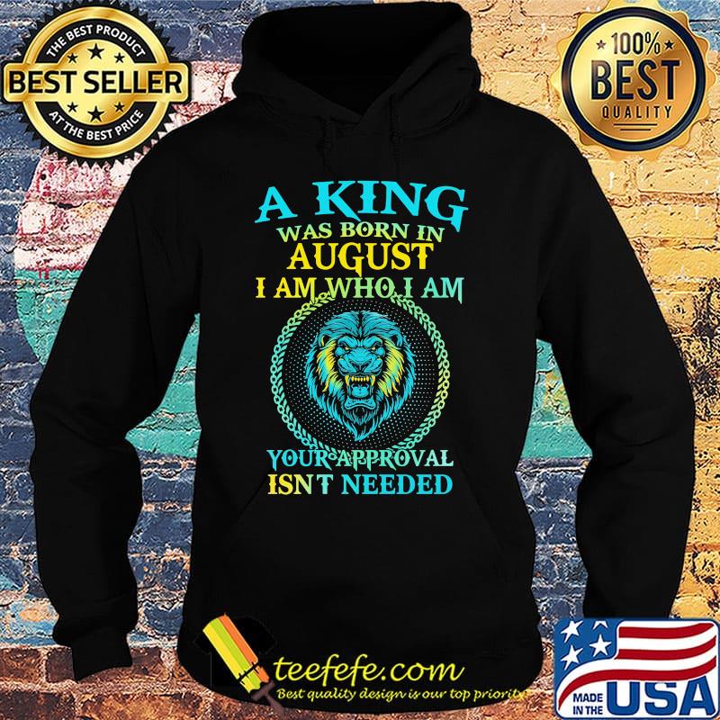 Lion a king was born in august i am who i am your approval isn't needed s Hoodie Lion a king was born in august i am who i am your approval isn't needed s Hoodie