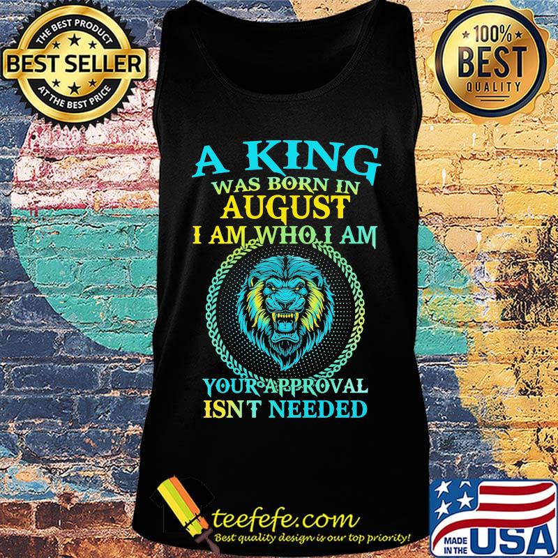 Lion a king was born in august i am who i am your approval isn't needed s Tank top Lion a king was born in august i am who i am your approval isn't needed s Tank top