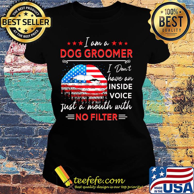 Lips American Flag I am a Dog Groomer I don't have an inside voice just a mouth with no filter s Ladies tee Lips American Flag I am a Dog Groomer I don't have an inside voice just a mouth with no filter s Ladies tee