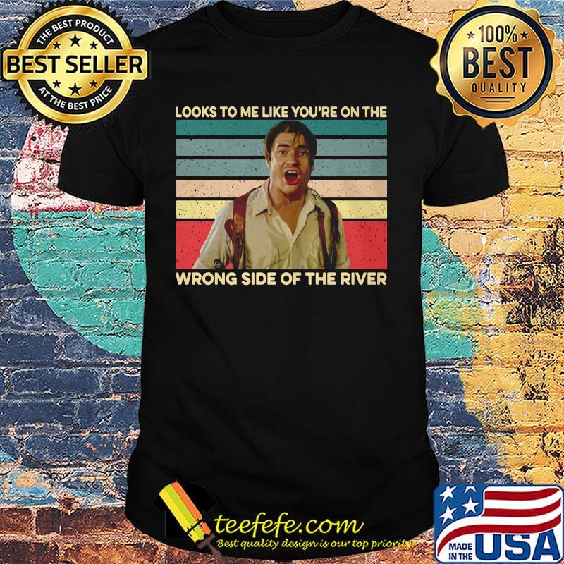 Looks to me like you're on the wrong side of the river man vintage retro shirt Looks to me like you're on the wrong side of the river man vintage retro shirt